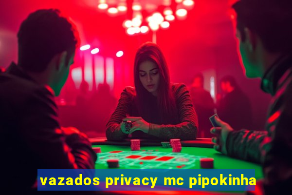 vazados privacy mc pipokinha